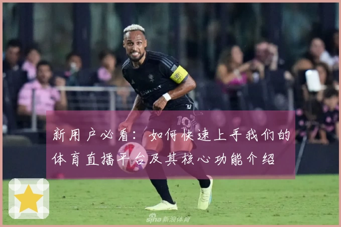 新用户必看:如何快速上手我们的体育直播平台及其核心功能介绍
