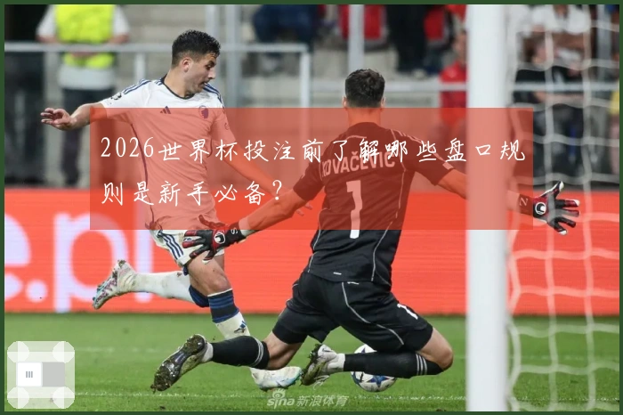 2026世界杯投注前了解哪些盘口规则是新手必备？
