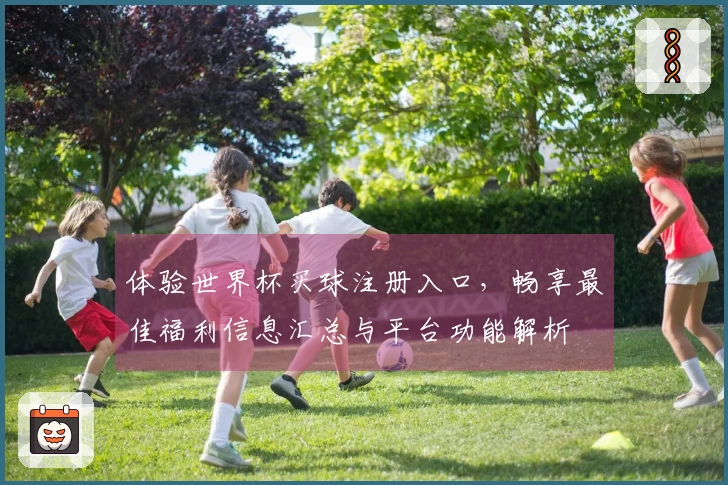 体验世界杯买球注册入口，畅享最佳福利信息汇总与平台功能解析