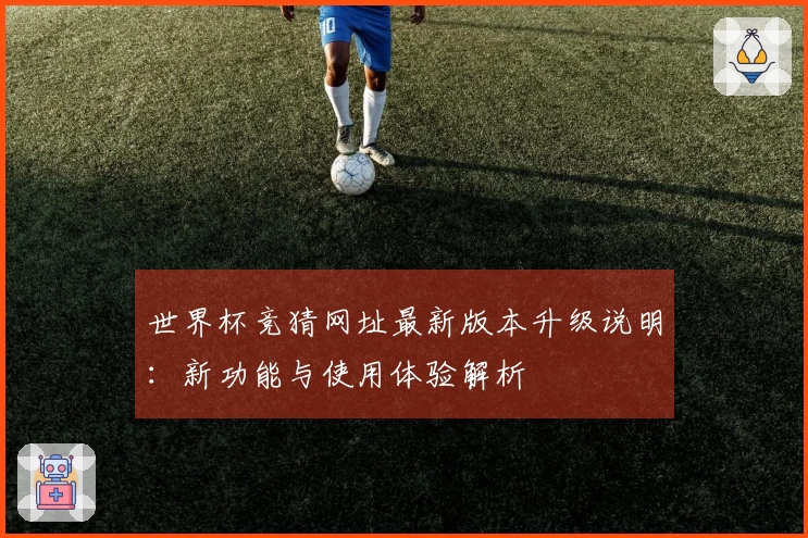 世界杯竞猜网址最新版本升级说明：新功能与使用体验解析