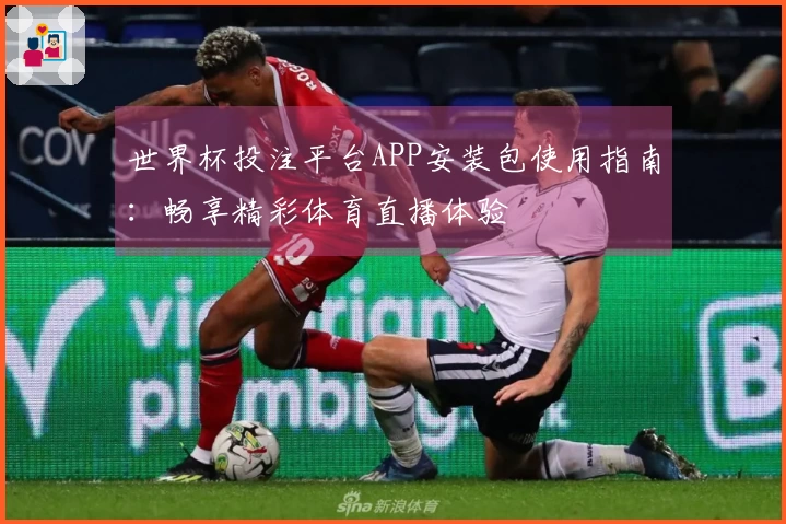 世界杯投注平台APP安装包使用指南:畅享精彩体育直播体验