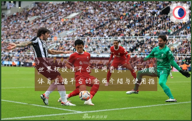 世界杯投注平台官网首页：多功能体育直播平台的全面介绍与使用指南