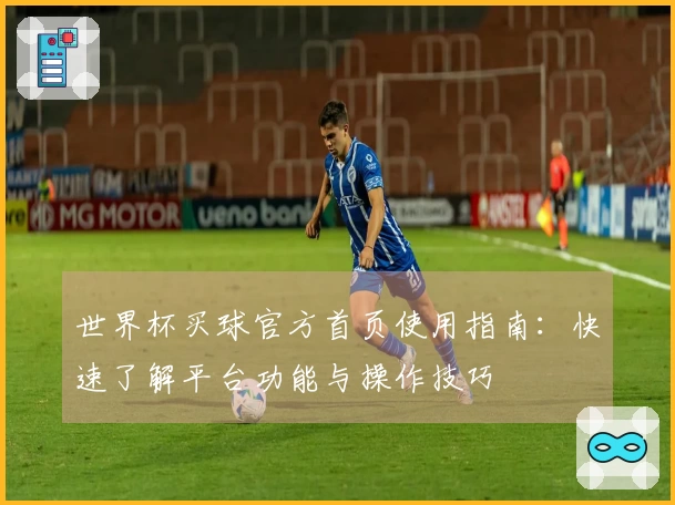 世界杯买球官方首页使用指南：快速了解平台功能与操作技巧