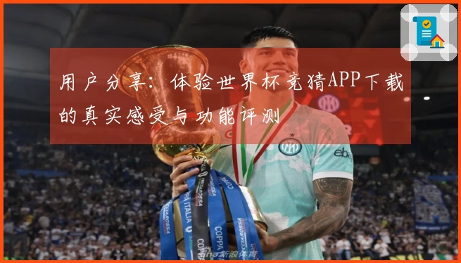 用户分享：体验世界杯竞猜APP下载的真实感受与功能评测