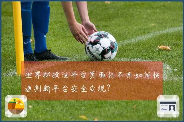 世界杯投注平台页面打不开如何快速判断平台安全合规?