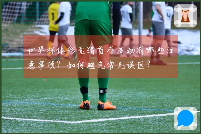 世界杯体彩竞猜首存活动有哪些注意事项?如何避免常见误区?