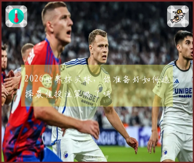 2026世界杯买球，你准备好如何选择最佳投注策略了吗