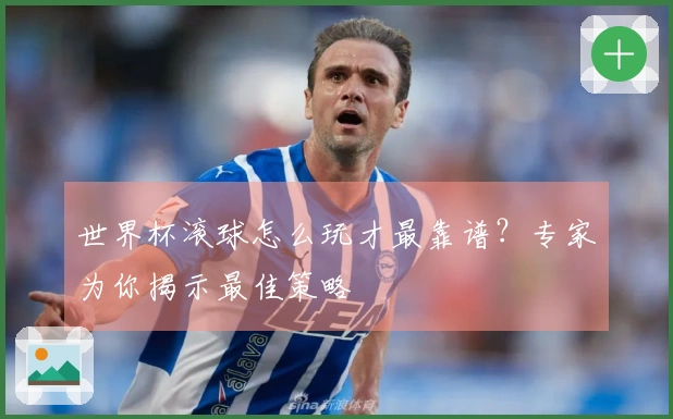 世界杯滚球怎么玩才最靠谱?专家为你揭示最佳策略